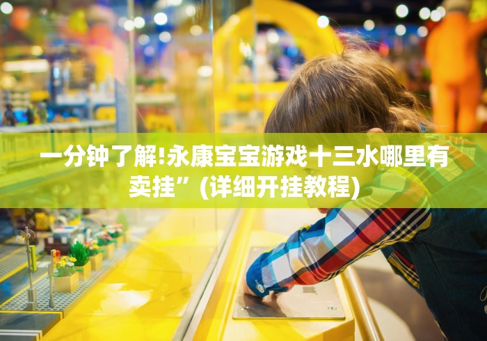 一分钟了解!永康宝宝游戏十三水哪里有卖挂”(详细开挂教程)