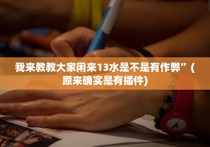 我来教教大家闲来13水是不是有作弊”(原来确实是有插件) 我来教教大家闲来13水是不是有作弊”(原来确实是有插件)