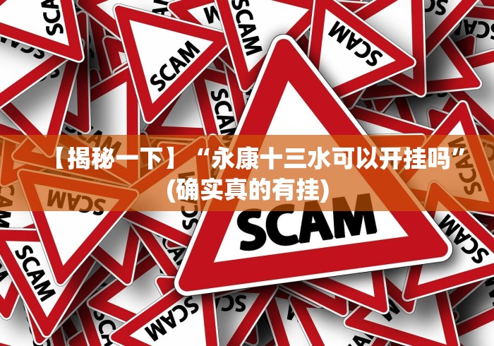 【揭秘一下】“永康十三水可以开挂吗”(确实真的有挂)