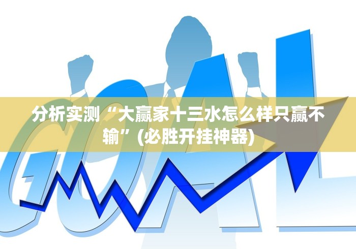 分析实测“大赢家十三水怎么样只赢不输”(必胜开挂神器)