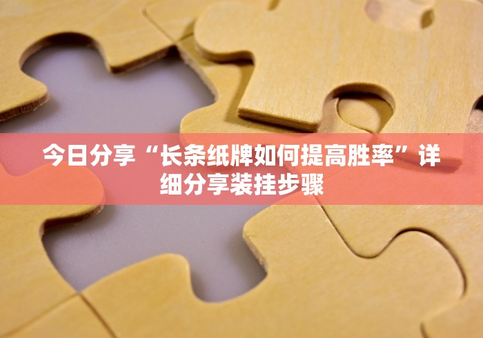 今日分享“长条纸牌如何提高胜率”详细分享装挂步骤 今日分享“长条纸牌如何提高胜率”详细分享装挂步骤