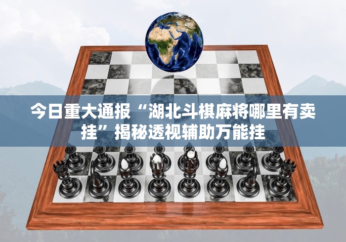 今日重大通报“湖北斗棋麻将哪里有卖挂”揭秘透视辅助万能挂 今日重大通报“湖北斗棋麻将哪里有卖挂”揭秘透视辅助万能挂