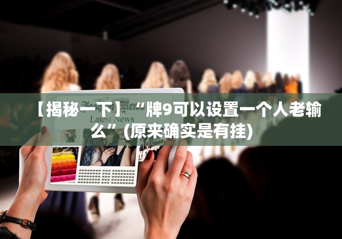 【揭秘一下】“牌9可以设置一个人老输么”(原来确实是有挂) 【揭秘一下】“牌9可以设置一个人老输么”(原来确实是有挂)