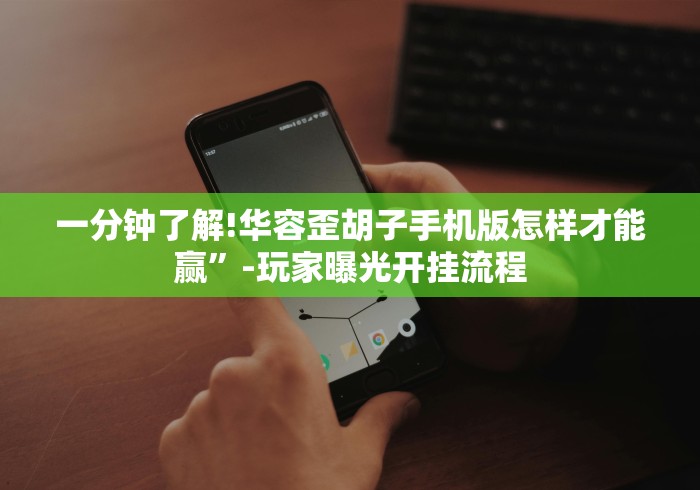 一分钟了解!华容歪胡子手机版怎样才能赢”-玩家曝光开挂流程