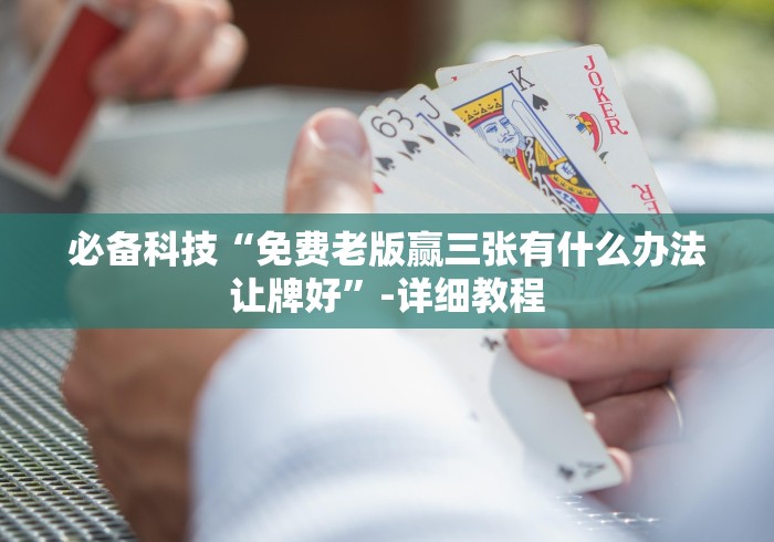 必备科技“免费老版赢三张有什么办法让牌好”-详细教程