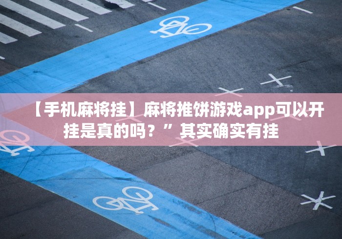 【手机麻将挂】麻将推饼游戏app可以开挂是真的吗？”其实确实有挂