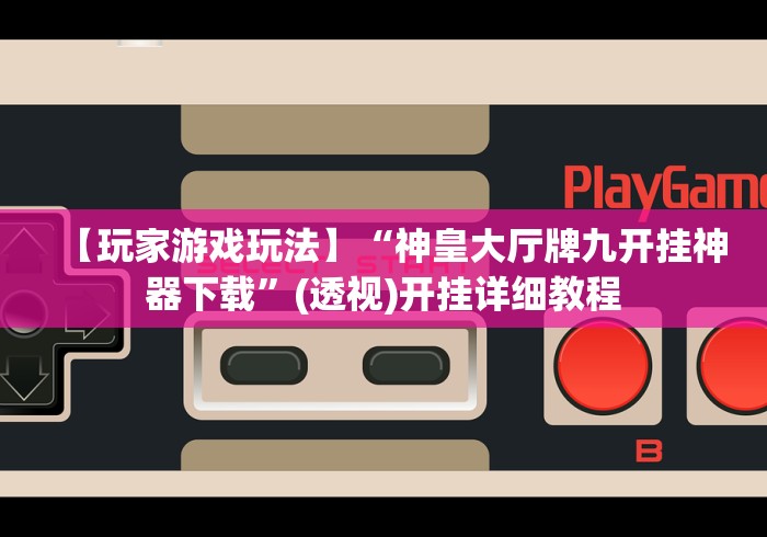 【玩家游戏玩法】“神皇大厅牌九开挂神器下载”(透视)开挂详细教程 【玩家游戏玩法】“神皇大厅牌九开挂神器下载”(透视)开挂详细教程