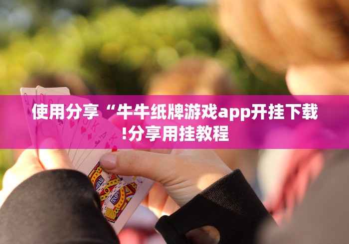 使用分享“牛牛纸牌游戏app开挂下载!分享用挂教程