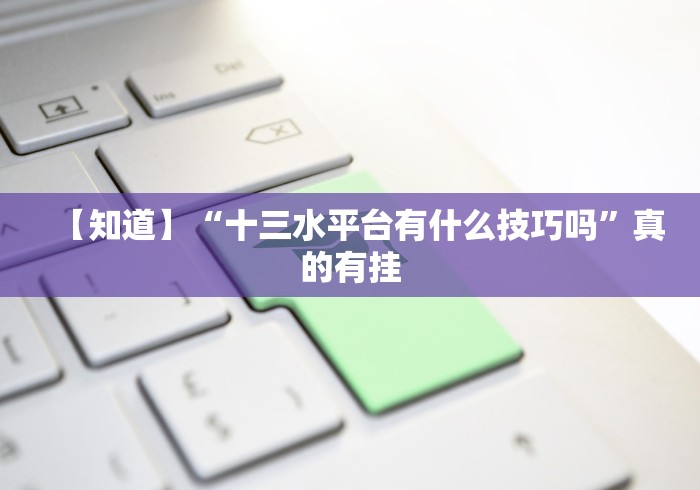 【知道】“十三水平台有什么技巧吗”真的有挂 【知道】“十三水平台有什么技巧吗”真的有挂