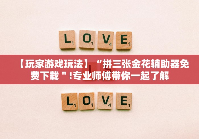 【玩家游戏玩法】“拼三张金花辅助器免费下载"!专业师傅带你一起了解 【玩家游戏玩法】“拼三张金花辅助器免费下载"!专业师傅带你一起了解