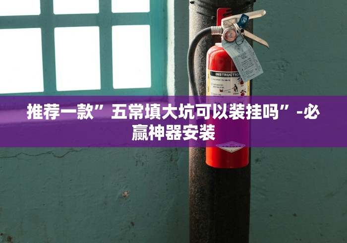 推荐一款”五常填大坑可以装挂吗”-必赢神器安装 推荐一款”五常填大坑可以装挂吗”-必赢神器安装