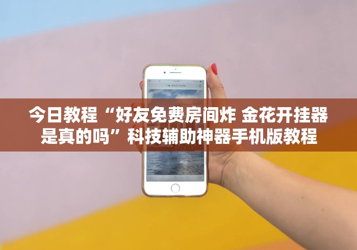 今日教程“好友免费房间炸 金花开挂器是真的吗”科技辅助神器手机版教程