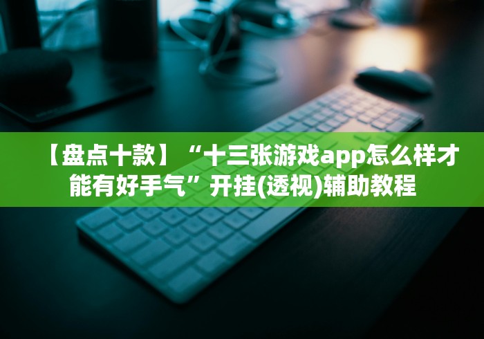 【盘点十款】“十三张游戏app怎么样才能有好手气”开挂(透视)辅助教程