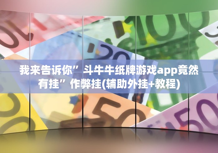 我来告诉你”斗牛牛纸牌游戏app竟然有挂”作弊挂(辅助外挂+教程)