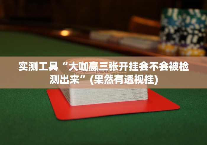 实测工具“大咖赢三张开挂会不会被检测出来”(果然有透视挂) 实测工具“大咖赢三张开挂会不会被检测出来”(果然有透视挂)