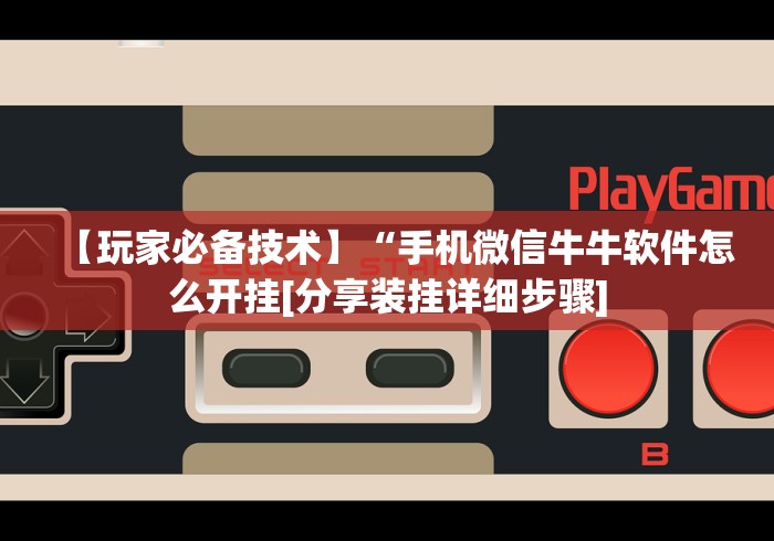 【玩家必备技术】“手机微信牛牛软件怎么开挂[分享装挂详细步骤]