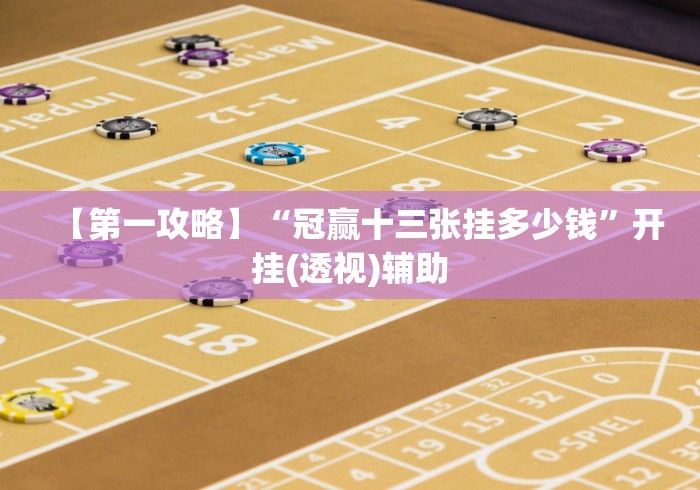 【第一攻略】“冠赢十三张挂多少钱”开挂(透视)辅助