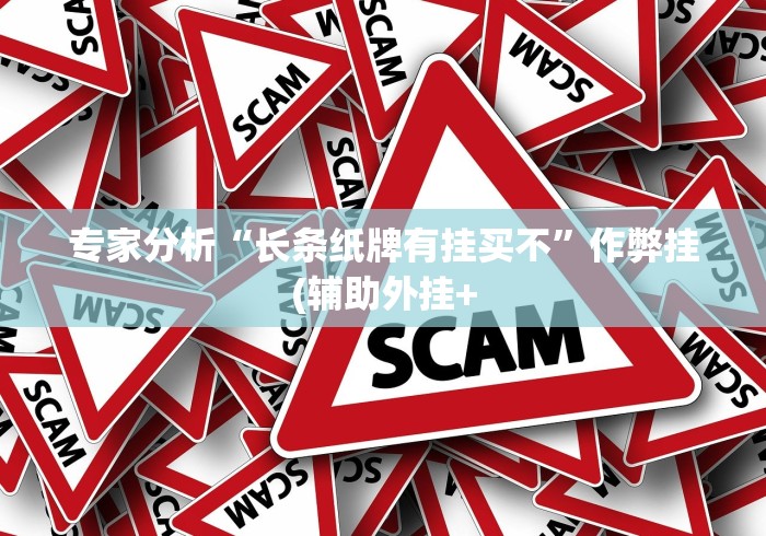 专家分析“长条纸牌有挂买不”作弊挂(辅助外挂+ 专家分析“长条纸牌有挂买不”作弊挂(辅助外挂+