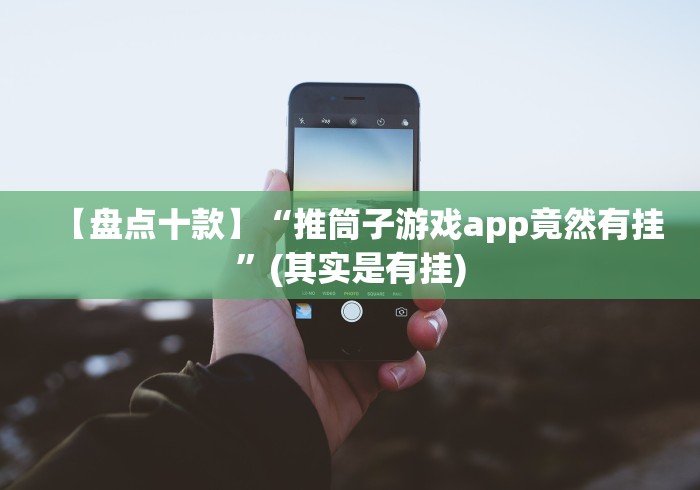 【盘点十款】“推筒子游戏app竟然有挂”(其实是有挂) 【盘点十款】“推筒子游戏app竟然有挂”(其实是有挂)