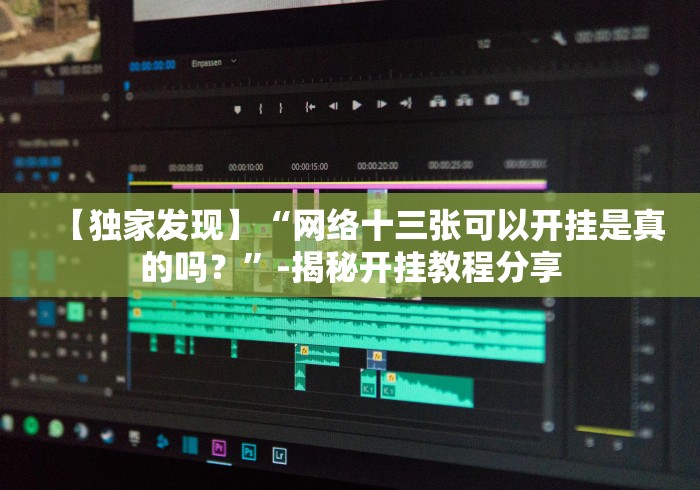 【独家发现】“网络十三张可以开挂是真的吗？”-揭秘开挂教程分享