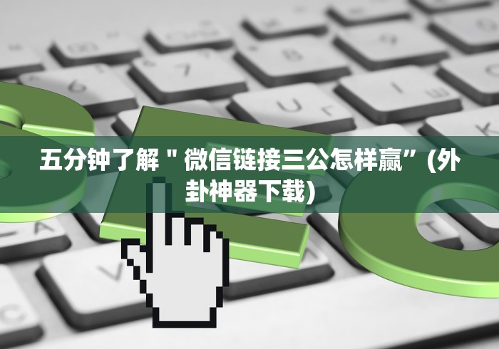 五分钟了解＂微信链接三公怎样赢”(外卦神器下载)