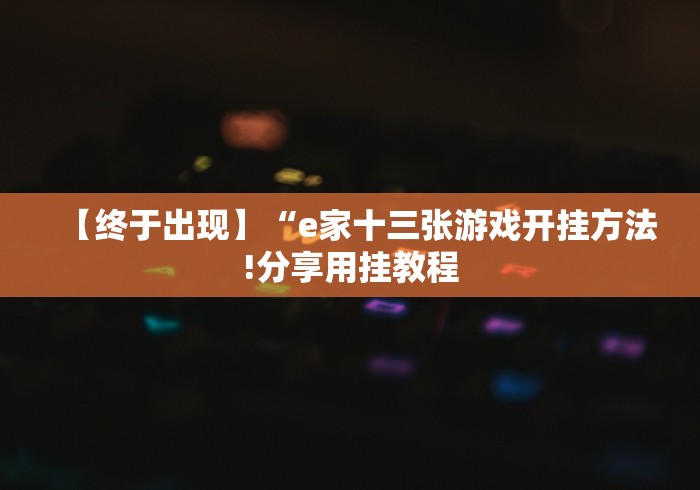 【终于出现】“e家十三张游戏开挂方法!分享用挂教程