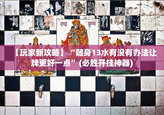 【玩家新攻略】“随身13水有没有办法让牌更好一点”(必胜开挂神器) 【玩家新攻略】“随身13水有没有办法让牌更好一点”(必胜开挂神器)