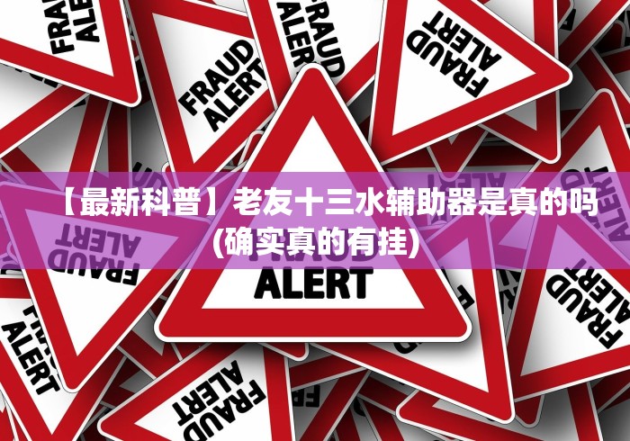 【最新科普】老友十三水辅助器是真的吗(确实真的有挂)