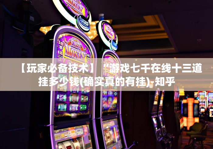 【玩家必备技术】“游戏七千在线十三道挂多少钱(确实真的有挂)-知乎 【玩家必备技术】“游戏七千在线十三道挂多少钱(确实真的有挂)-知乎