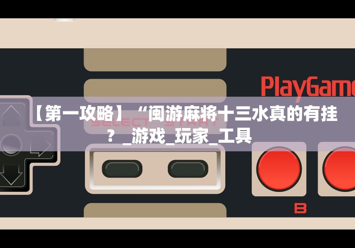 【第一攻略】“闽游麻将十三水真的有挂？_游戏_玩家_工具