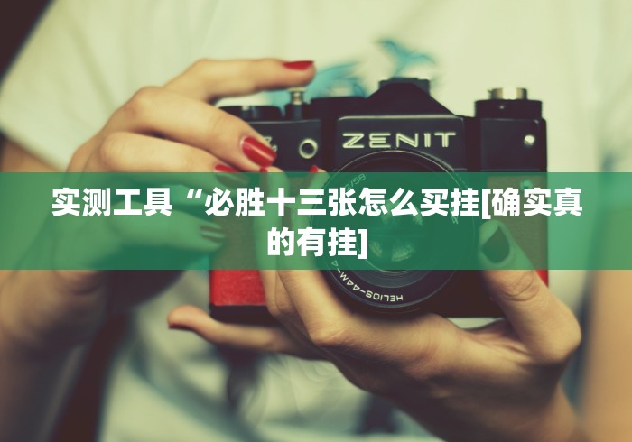 实测工具“必胜十三张怎么买挂[确实真的有挂]