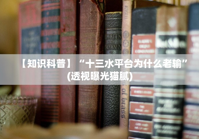 【知识科普】“十三水平台为什么老输”(透视曝光猫腻)