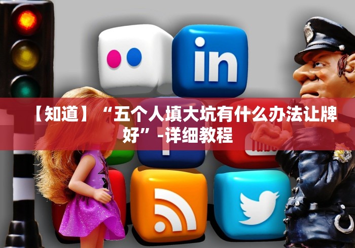 【知道】“五个人填大坑有什么办法让牌好”-详细教程