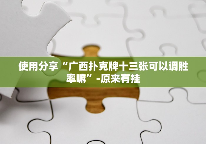 使用分享“广西扑克牌十三张可以调胜率嘛”-原来有挂