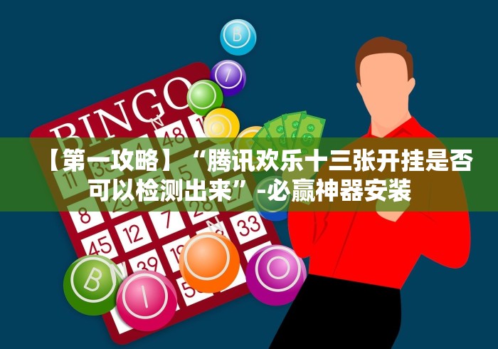 【第一攻略】“腾讯欢乐十三张开挂是否可以检测出来”-必赢神器安装