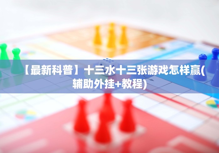 【最新科普】十三水十三张游戏怎样赢(辅助外挂+教程)