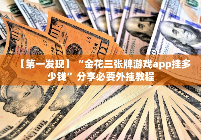 【第一发现】“金花三张牌游戏app挂多少钱”分享必要外挂教程