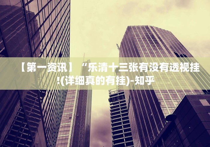 【第一资讯】“乐清十三张有没有透视挂!(详细真的有挂)-知乎