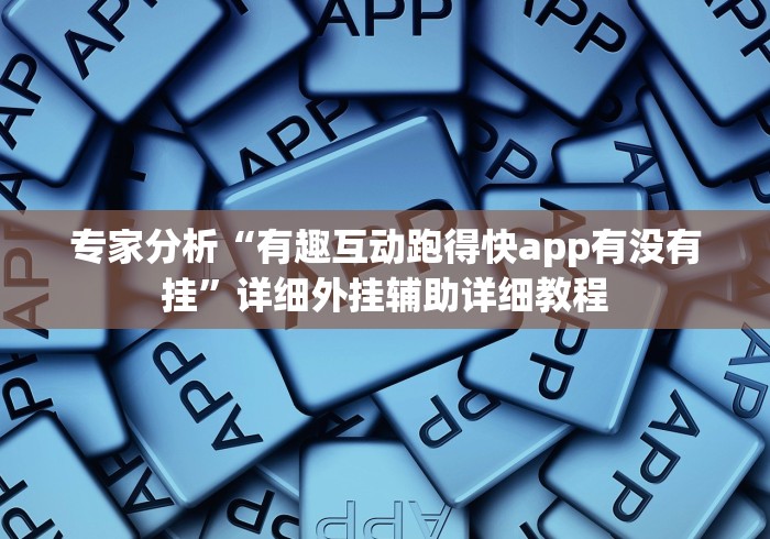 专家分析“有趣互动跑得快app有没有挂”详细外挂辅助详细教程
