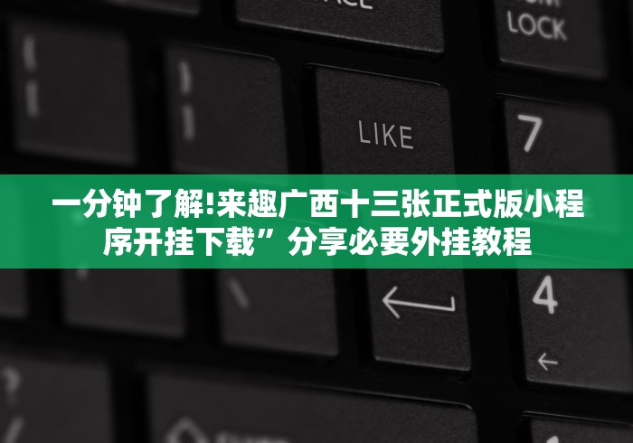 一分钟了解!来趣广西十三张正式版小程序开挂下载”分享必要外挂教程