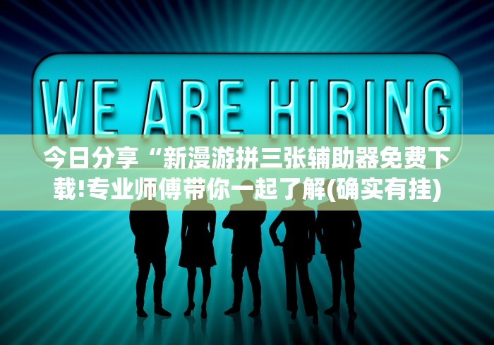 今日分享“新漫游拼三张辅助器免费下载!专业师傅带你一起了解(确实有挂)