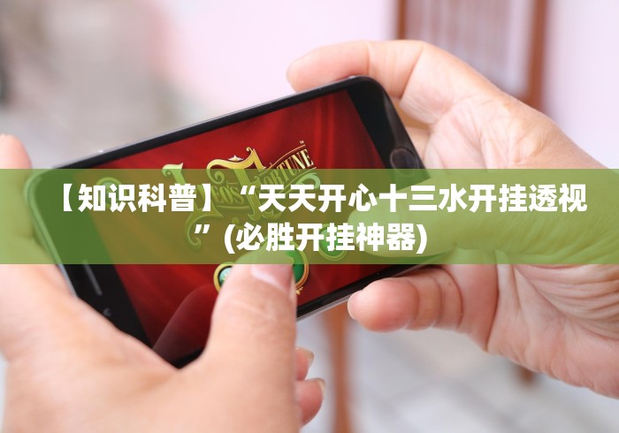 【知识科普】“天天开心十三水开挂透视”(必胜开挂神器)