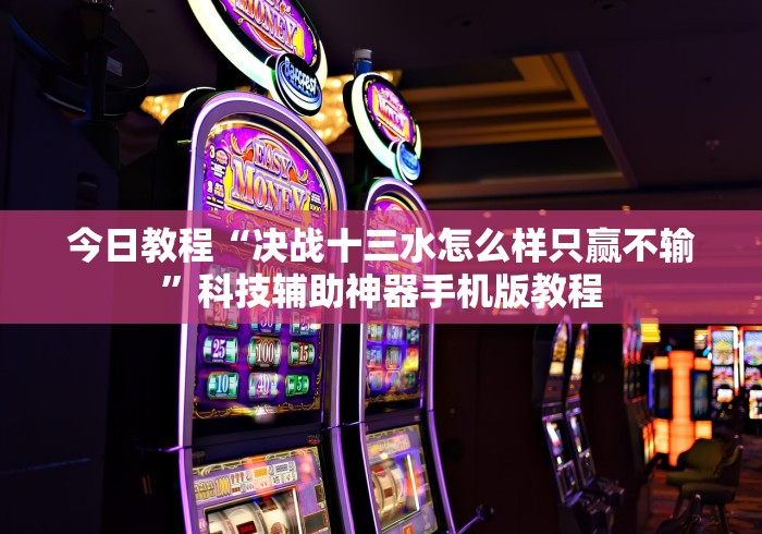 今日教程“决战十三水怎么样只赢不输”科技辅助神器手机版教程