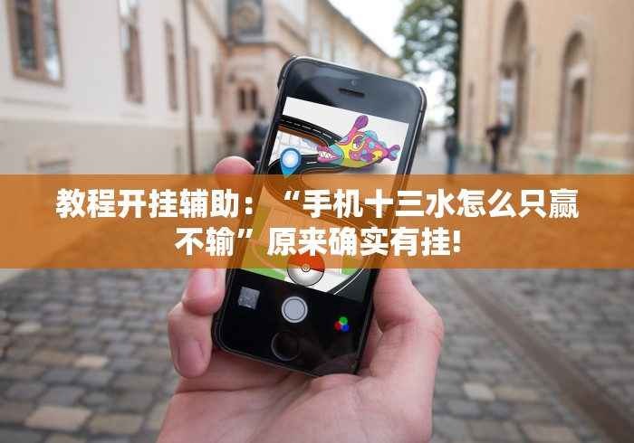 教程开挂辅助：“手机十三水怎么只赢不输”原来确实有挂!