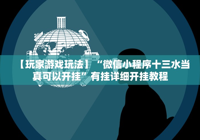 【玩家游戏玩法】“微信小程序十三水当真可以开挂”有挂详细开挂教程