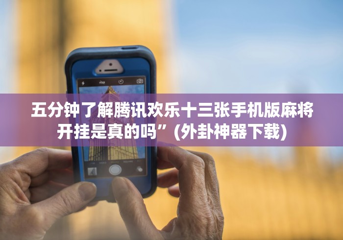 五分钟了解腾讯欢乐十三张手机版麻将开挂是真的吗”(外卦神器下载)