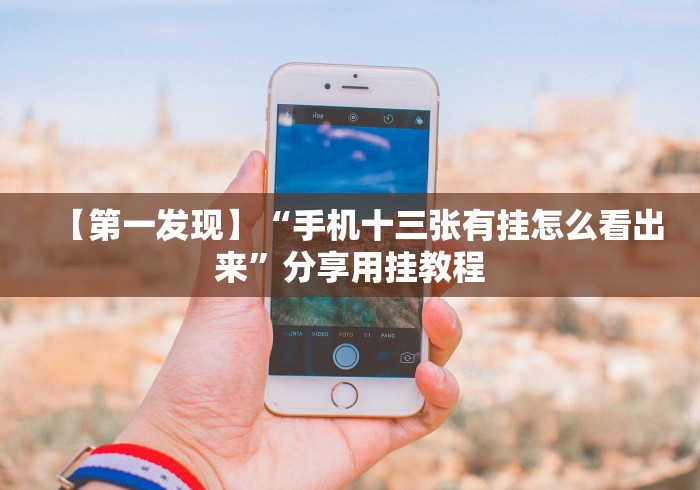 【第一发现】“手机十三张有挂怎么看出来”分享用挂教程