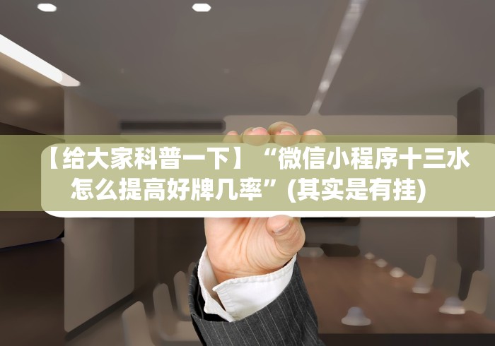 【给大家科普一下】“微信小程序十三水怎么提高好牌几率”(其实是有挂)