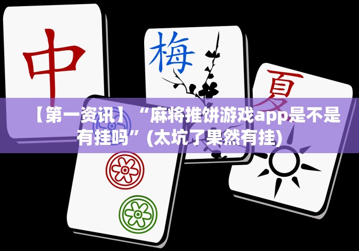 【第一资讯】“麻将推饼游戏app是不是有挂吗”(太坑了果然有挂)