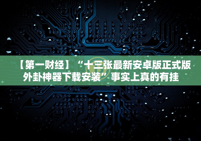 【第一财经】“十三张最新安卓版正式版外卦神器下载安装”事实上真的有挂
